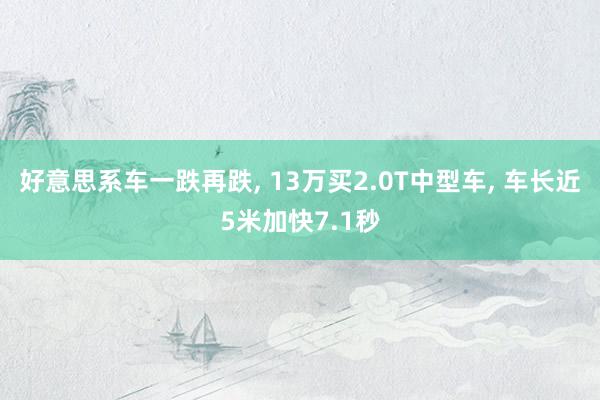 好意思系车一跌再跌, 13万买2.0T中型车, 车长近5米加快7.1秒