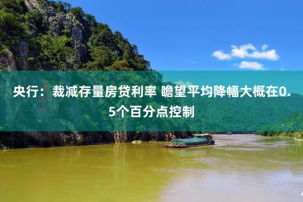 央行：裁减存量房贷利率 瞻望平均降幅大概在0.5个百分点控制