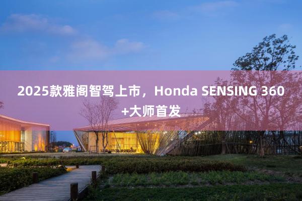 2025款雅阁智驾上市，Honda SENSING 360+大师首发