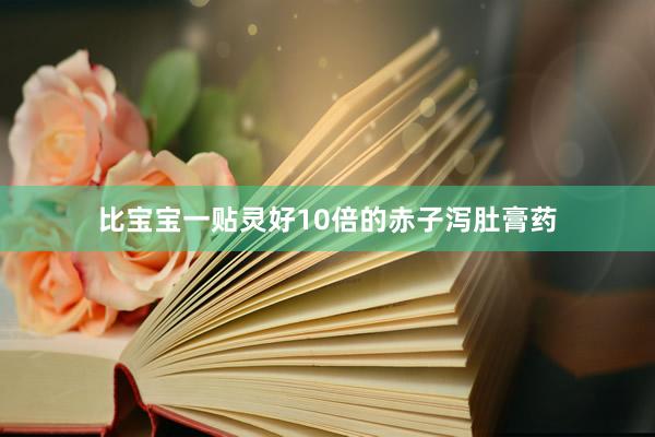 比宝宝一贴灵好10倍的赤子泻肚膏药