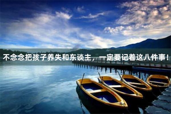 不念念把孩子养失和东谈主，一定要记着这八件事！