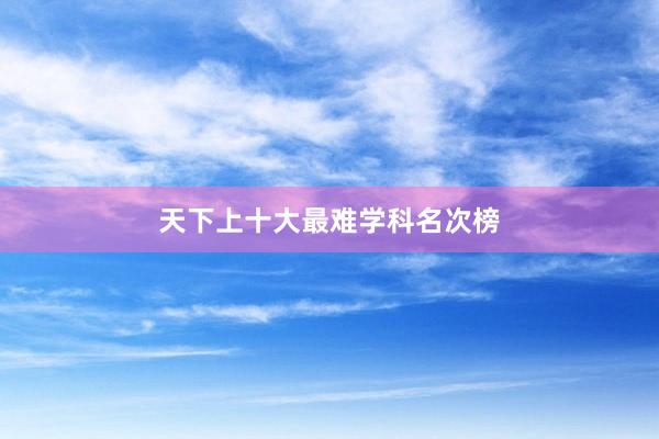 天下上十大最难学科名次榜