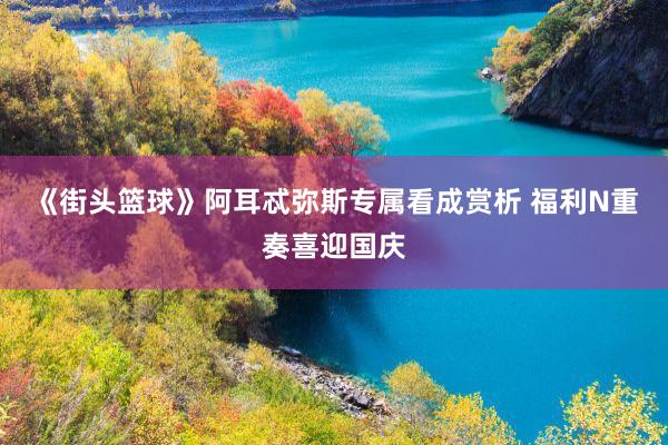 《街头篮球》阿耳忒弥斯专属看成赏析 福利N重奏喜迎国庆