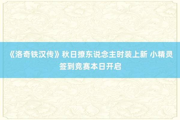 《洛奇铁汉传》秋日撩东说念主时装上新 小精灵签到竞赛本日开启
