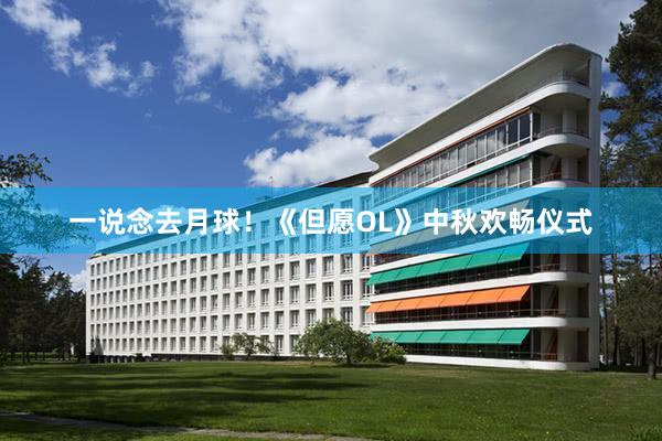 一说念去月球！《但愿OL》中秋欢畅仪式