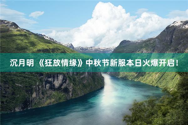 沉月明 《狂放情缘》中秋节新服本日火爆开启！