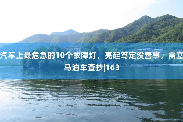 汽车上最危急的10个故障灯，亮起笃定没善事，需立马泊车查抄|163