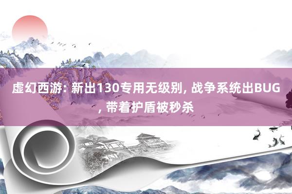 虚幻西游: 新出130专用无级别, 战争系统出BUG, 带着护盾被秒杀