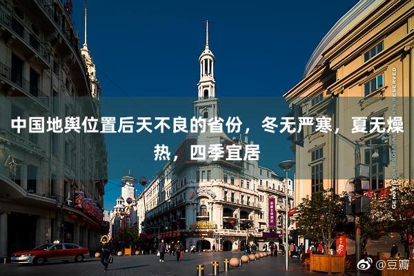 中国地舆位置后天不良的省份，冬无严寒，夏无燥热，四季宜居
