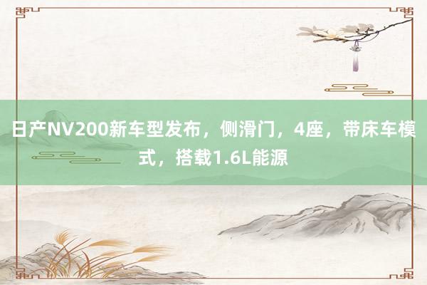 日产NV200新车型发布，侧滑门，4座，带床车模式，搭载1.6L能源