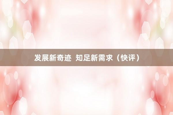 发展新奇迹  知足新需求（快评）