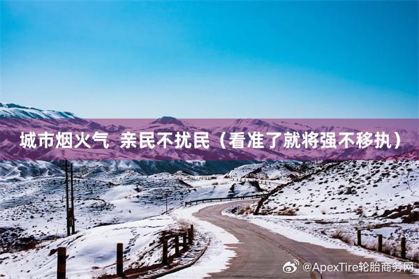 城市烟火气  亲民不扰民（看准了就将强不移执）
