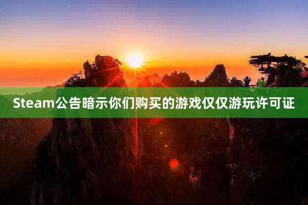 Steam公告暗示你们购买的游戏仅仅游玩许可证