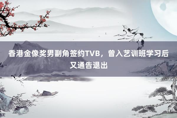香港金像奖男副角签约TVB，曾入艺训班学习后又通告退出