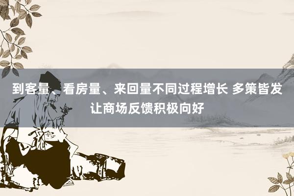 到客量、看房量、来回量不同过程增长 多策皆发让商场反馈积极向好