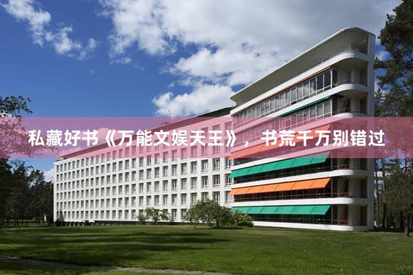 私藏好书《万能文娱天王》，书荒千万别错过