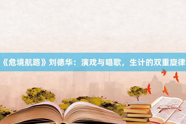 《危境航路》刘德华：演戏与唱歌，生计的双重旋律