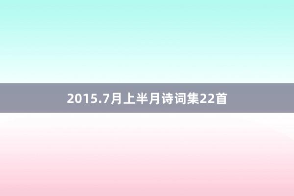 2015.7月上半月诗词集22首