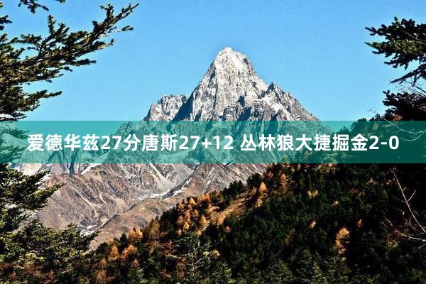 爱德华兹27分唐斯27+12 丛林狼大捷掘金2-0