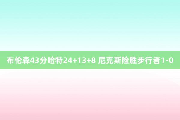布伦森43分哈特24+13+8 尼克斯险胜步行者1-0