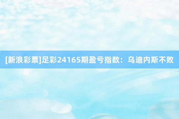 [新浪彩票]足彩24165期盈亏指数：乌迪内斯不败