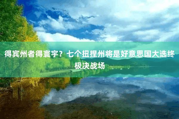 得宾州者得寰宇？七个扭捏州将是好意思国大选终极决战场