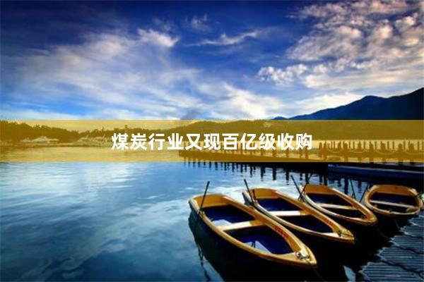 煤炭行业又现百亿级收购