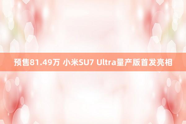 预售81.49万 小米SU7 Ultra量产版首发亮相