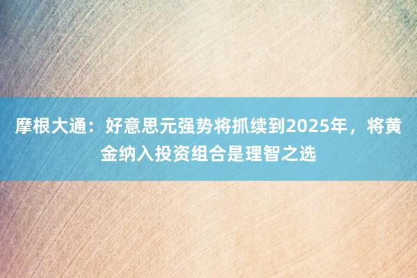 摩根大通：好意思元强势将抓续到2025年，将黄金纳入投资组合是理智之选