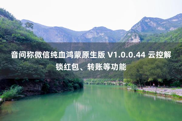 音问称微信纯血鸿蒙原生版 V1.0.0.44 云控解锁红包、转账等功能