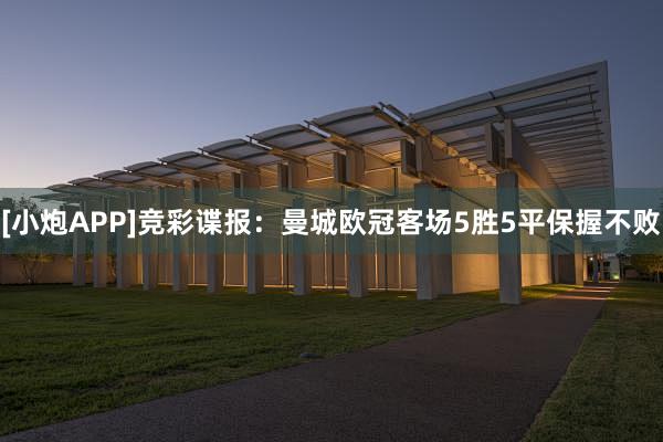 [小炮APP]竞彩谍报：曼城欧冠客场5胜5平保握不败