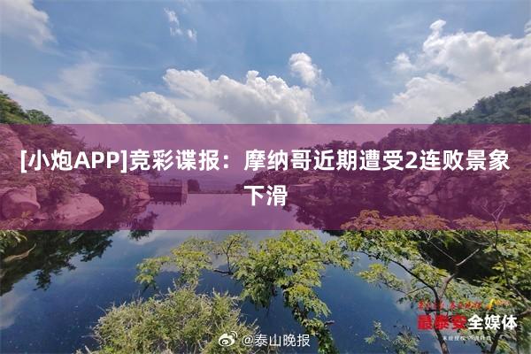 [小炮APP]竞彩谍报：摩纳哥近期遭受2连败景象下滑