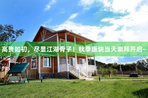 高贵如初，尽显江湖骨子！秋季版块当天崇拜开启~
