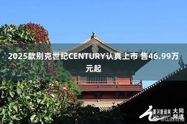 2025款别克世纪CENTURY认真上市 售46.99万元起