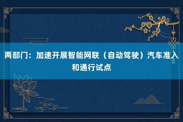 两部门：加速开展智能网联（自动驾驶）汽车准入和通行试点