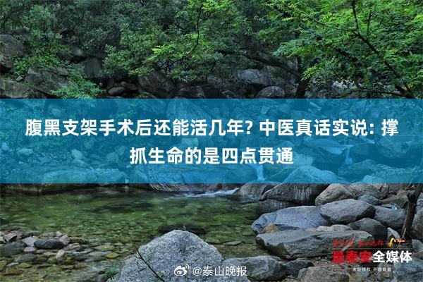 腹黑支架手术后还能活几年? 中医真话实说: 撑抓生命的是四点贯通