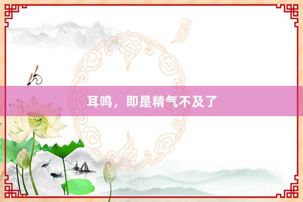 耳鸣,即是精气不及了
