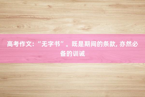 高考作文: “无字书”。既是期间的条款, 亦然必备的训诫