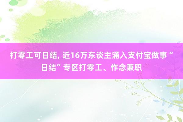 打零工可日结, 近16万东谈主涌入支付宝做事“日结”专区打零工、作念兼职