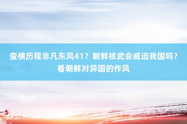 蛮横历程非凡东风41？朝鲜核武会威迫我国吗？看朝鲜对异国的作风