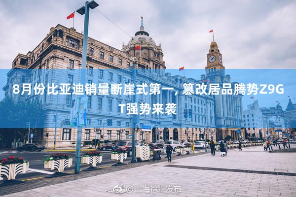 8月份比亚迪销量断崖式第一, 篡改居品腾势Z9GT强势来袭