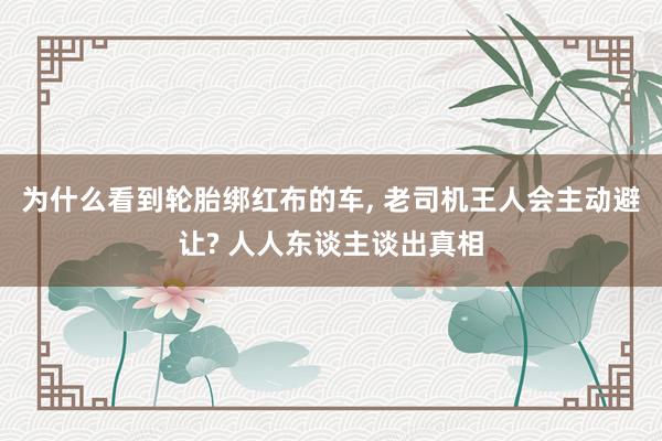 为什么看到轮胎绑红布的车, 老司机王人会主动避让? 人人东谈主谈出真相