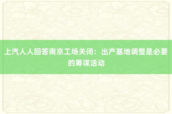 上汽人人回答南京工场关闭：出产基地调整是必要的筹谋活动