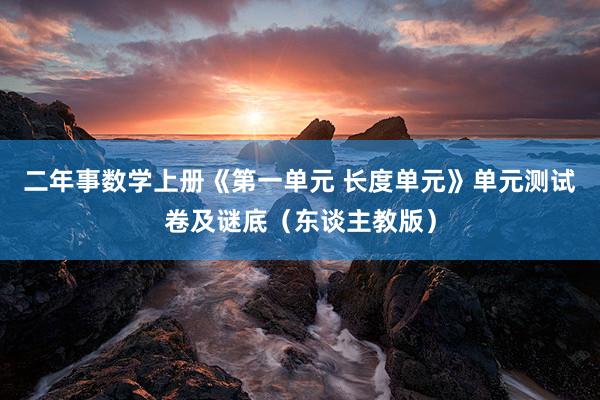 二年事数学上册《第一单元 长度单元》单元测试卷及谜底（东谈主教版）