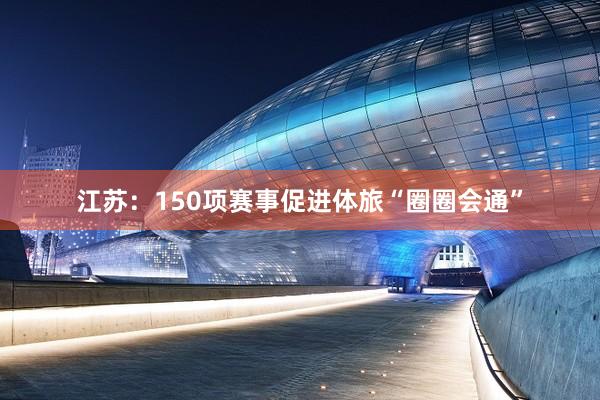 江苏：150项赛事促进体旅“圈圈会通”