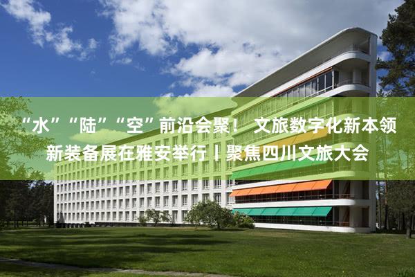 “水”“陆”“空”前沿会聚！ 文旅数字化新本领新装备展在雅安举行丨聚焦四川文旅大会