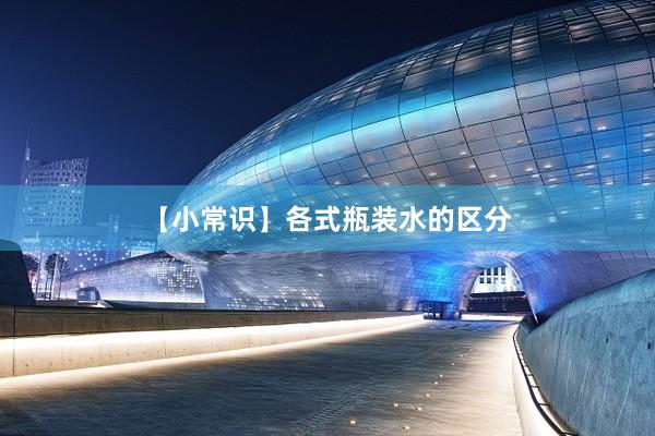 【小常识】各式瓶装水的区分