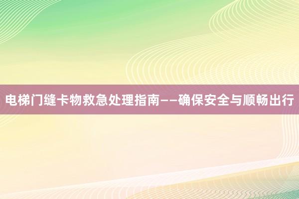 电梯门缝卡物救急处理指南——确保安全与顺畅出行