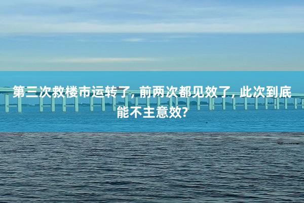 第三次救楼市运转了, 前两次都见效了, 此次到底能不主意效?